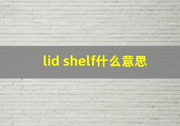 lid shelf什么意思